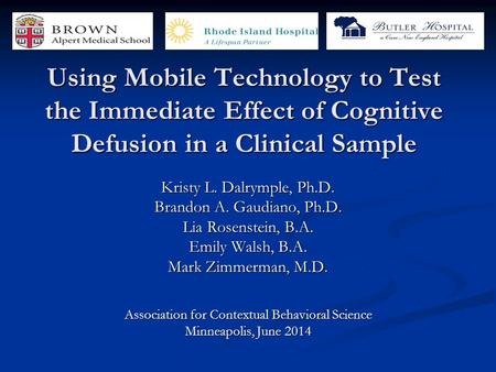 Using Mobile Technology to Test the Immediate Effect of Cognitive Defusion in a Clinical Sample Kristy L. Dalrymple, Ph.D. Brandon A. Gaudiano, Ph.D. Lia.