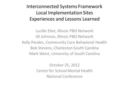 Interconnected Systems Framework Local Implementation Sites Experiences and Lessons Learned Lucille Eber, Illinois PBIS Network Jill Johnson, Illinois.