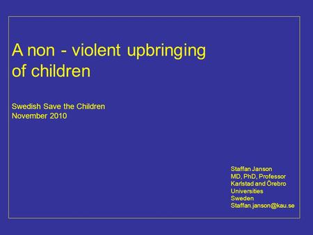 A non - violent upbringing of children Swedish Save the Children November 2010 Staffan Janson MD, PhD, Professor Karlstad and Örebro Universities Sweden.