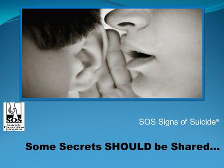 SOS Signs of Suicide ® Some Secrets SHOULD be Shared…