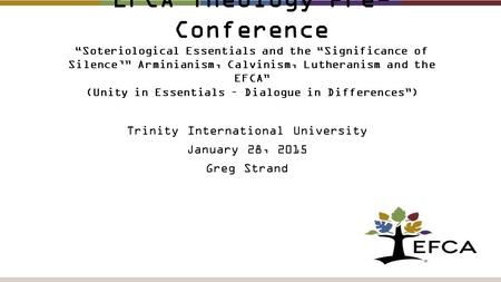 EFCA Theology Pre- Conference “Soteriological Essentials and the “Significance of Silence’” Arminianism, Calvinism, Lutheranism and the EFCA” (Unity in.