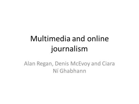 Multimedia and online journalism Alan Regan, Denis McEvoy and Ciara Ní Ghabhann.