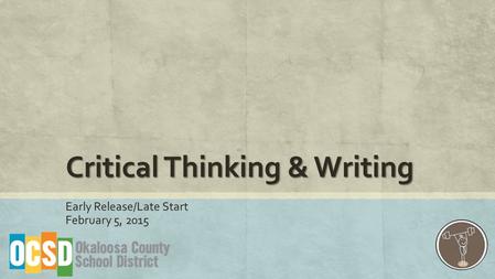 Critical Thinking & Writing Early Release/Late Start February 5, 2015.