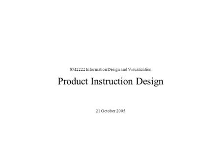 SM2222 Information Design and Visualization Product Instruction Design 21 October 2005.