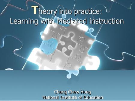 T heory into practice: Learning with Mediated instruction Chang Chew Hung National Institute of Education Chang Chew Hung National Institute of Education.