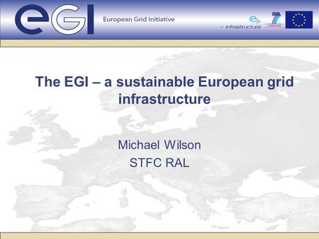The EGI – a sustainable European grid infrastructure Michael Wilson STFC RAL.