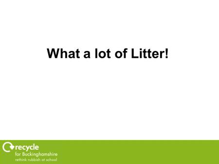 What a lot of Litter! What is litter? “Waste in the wrong place caused by humans.“ Small as a sweet wrapper Large as a bag of rubbish.