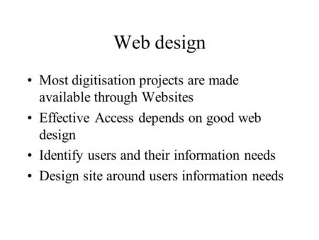Web design Most digitisation projects are made available through Websites Effective Access depends on good web design Identify users and their information.