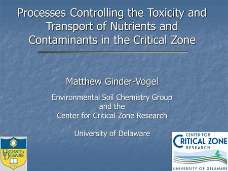 Processes Controlling the Toxicity and Transport of Nutrients and Contaminants in the Critical Zone Matthew Ginder-Vogel Environmental Soil Chemistry Group.