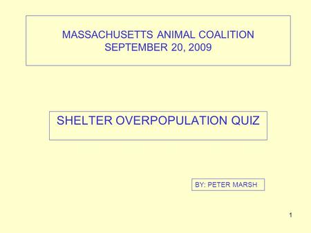 1 MASSACHUSETTS ANIMAL COALITION SEPTEMBER 20, 2009 SHELTER OVERPOPULATION QUIZ BY: PETER MARSH.