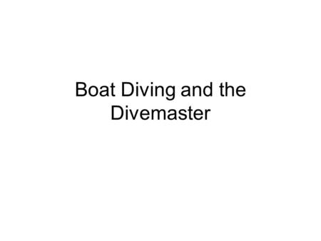 Boat Diving and the Divemaster. Objectives State at least five considerations for the selection of a boat for diving activities. State four recommended.