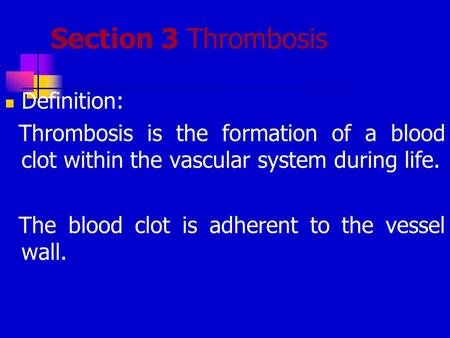 Section 3 Thrombosis Definition: Thrombosis is the formation of a blood clot within the vascular system during life. The blood clot is adherent to the.