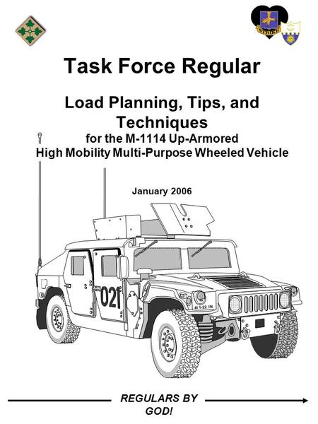 REGULARS BY GOD! Task Force Regular Load Planning, Tips, and Techniques for the M-1114 Up-Armored High Mobility Multi-Purpose Wheeled Vehicle January 2006.