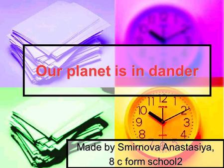Our planet is in dander Made by Smirnova Anastasiya, 8 с form school2.