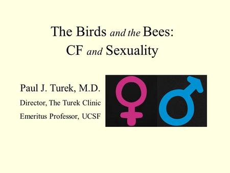 The Birds and the Bees: CF and Sexuality Paul J. Turek, M.D. Director, The Turek Clinic Emeritus Professor, UCSF.