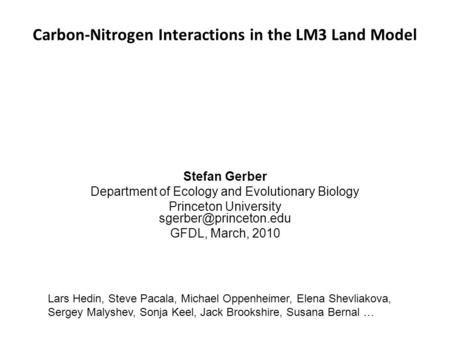 Carbon-Nitrogen Interactions in the LM3 Land Model Stefan Gerber Department of Ecology and Evolutionary Biology Princeton University
