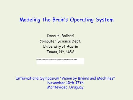 Modeling the Brain’s Operating System Dana H. Ballard Computer Science Dept. University of Austin Texas, NY, USA International Symposium “Vision by Brains.