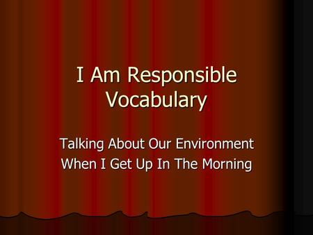 I Am Responsible Vocabulary Talking About Our Environment When I Get Up In The Morning.