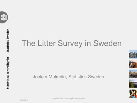 The Litter Survey in Sweden Joakim Malmdin, Statistics Sweden 2010-08-12 Nordisk Statistikermøde, København.