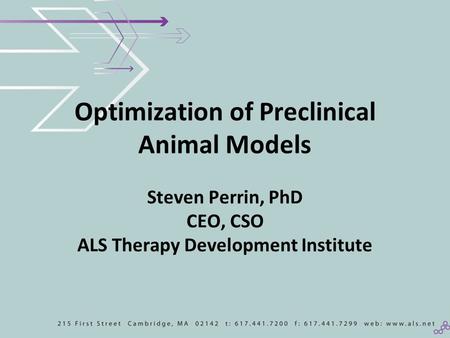 Optimization of Preclinical Animal Models Steven Perrin, PhD CEO, CSO ALS Therapy Development Institute.