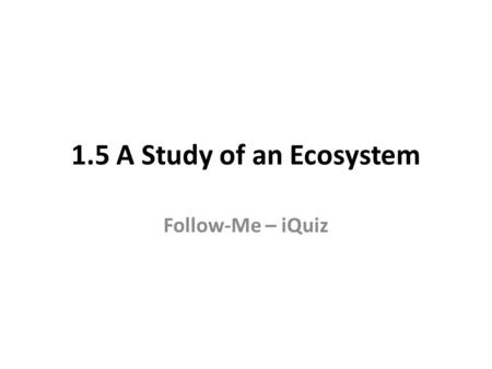 1.5 A Study of an Ecosystem Follow-Me – iQuiz. Q. In ecology the term flora refers to … Animals Bacteria; Monera; Lichens; Clover; Legumes Finding land.