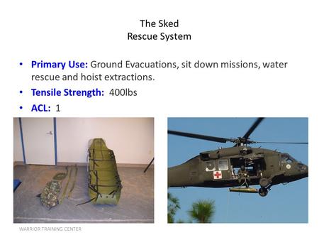 WARRIOR TRAINING CENTER The Sked Rescue System Primary Use: Ground Evacuations, sit down missions, water rescue and hoist extractions. Tensile Strength: