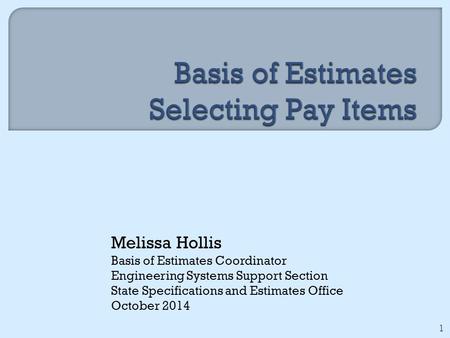 Melissa Hollis Basis of Estimates Coordinator Engineering Systems Support Section State Specifications and Estimates Office October 2014 1.