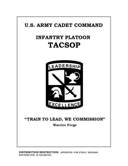 L E A D E R S H I P E X C E L L E N C E INFANTRY PLATOON TACSOP U.S. ARMY CADET COMMAND Warrior Forge DISTRIBUTION RESTRICTION: APPROVED FOR PUBLIC RELEASE;