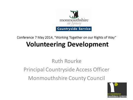 Conference 7 May 2014, “Working Together on our Rights of Way” Volunteering Development Ruth Rourke Principal Countryside Access Officer Monmouthshire.