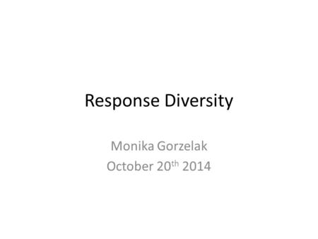 Response Diversity Monika Gorzelak October 20 th 2014.