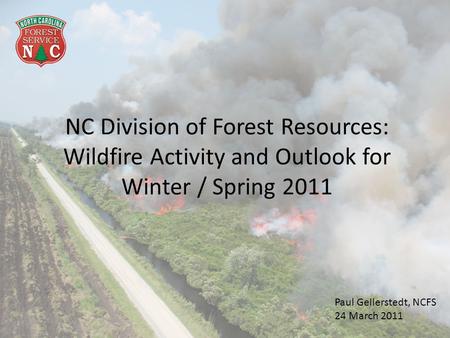 NC Division of Forest Resources: Wildfire Activity and Outlook for Winter / Spring 2011 Paul Gellerstedt, NCFS 24 March 2011.