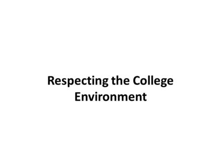 Respecting the College Environment. Objectives To be able to identify why ‘Respect’ is important in the general College environment To assess how ‘respectful’