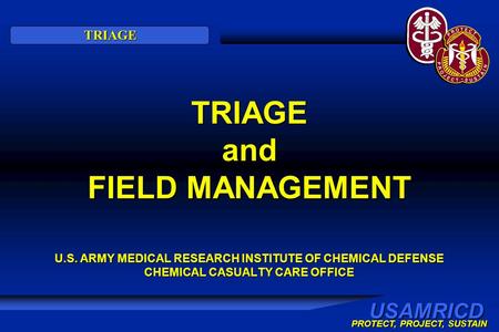 USAMRICD PROTECT, PROJECT, SUSTAIN TRIAGE TRIAGE and FIELD MANAGEMENT U.S. ARMY MEDICAL RESEARCH INSTITUTE OF CHEMICAL DEFENSE CHEMICAL CASUALTY CARE OFFICE.