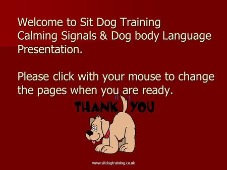 Www.sitdogtraining.co.uk Welcome to Sit Dog Training Calming Signals & Dog body Language Presentation. Please click with your mouse to change the pages.