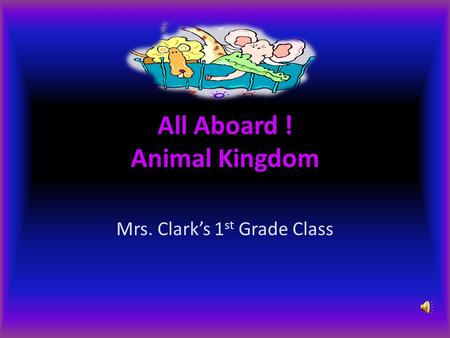 All Aboard ! Animal Kingdom Mrs. Clark’s 1 st Grade Class.
