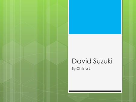 David Suzuki By Christa L.. David Suzuki  David was born in Vancouver, British Columbia on March 24, 1936.  He is a scientist and environmentalist.