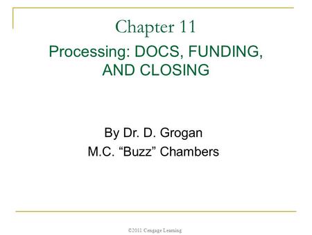 ©2011 Cengage Learning Chapter 11 Processing: DOCS, FUNDING, AND CLOSING By Dr. D. Grogan M.C. “Buzz” Chambers.