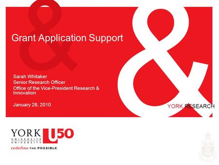 & & YORK RESEARCH Grant Application Support Sarah Whitaker Senior Research Officer Office of the Vice-President Research & Innovation January 28, 2010.