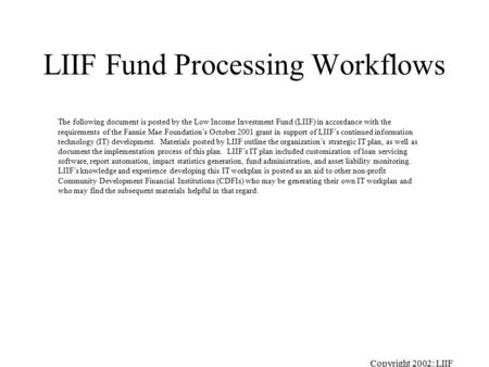 Copyright 2002: LIIF LIIF Fund Processing Workflows The following document is posted by the Low Income Investment Fund (LIIF) in accordance with the requirements.