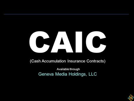 CAIC (Cash Accumulation Insurance Contracts) Available through Geneva Media Holdings, LLC.