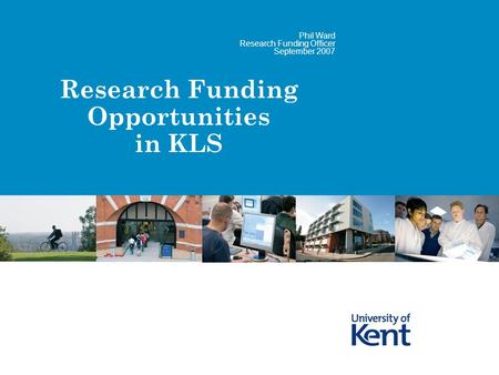 Research Funding Opportunities in KLS Phil Ward Research Funding Officer September 2007.