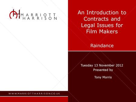 An Introduction to Contracts and Legal Issues for Film Makers Raindance Tuesday 13 November 2012 Presented by Tony Morris.