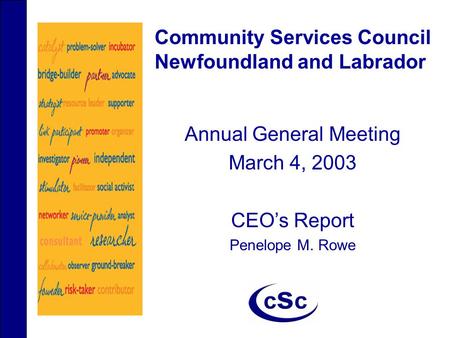 Community Services Council Newfoundland and Labrador Annual General Meeting March 4, 2003 CEO’s Report Penelope M. Rowe.