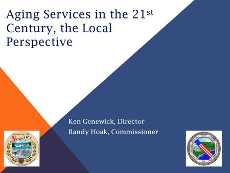 Aging Services in the 21 st Century, the Local Perspective Ken Genewick, Director Randy Hoak, Commissioner.