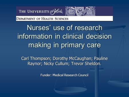 Nurses’ use of research information in clinical decision making in primary care Carl Thompson; Dorothy McCaughan; Pauline Raynor; Nicky Cullum; Trevor.