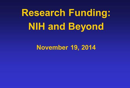 Research Funding: NIH and Beyond November 19, 2014.