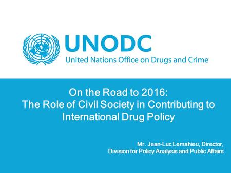 On the Road to 2016: The Role of Civil Society in Contributing to International Drug Policy Mr. Jean-Luc Lemahieu, Director, Division for Policy Analysis.