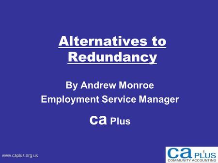 1 Alternatives to Redundancy By Andrew Monroe Employment Service Manager ca Plus.