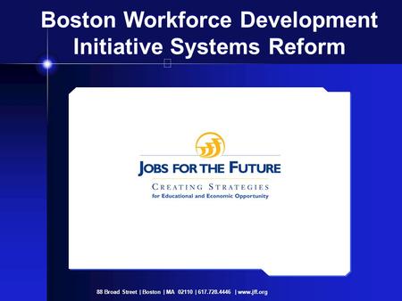 88 Broad Street | Boston | MA 02110 | 617.728.4446 | www.jff.org Boston Workforce Development Initiative Systems Reform.