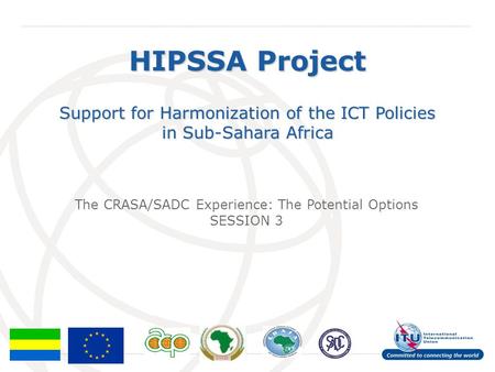International Telecommunication Union HIPSSA Project Support for Harmonization of the ICT Policies in Sub-Sahara Africa The CRASA/SADC Experience: The.